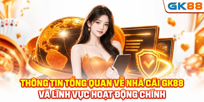 Thông tin tổng quan về nhà cái GK88 và lĩnh vực hoạt động chính